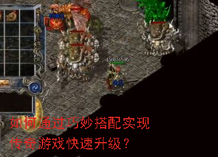 如何通过巧妙搭配实现传奇游戏快速升级? 如何通过巧妙搭配实现传奇游戏快速升级?