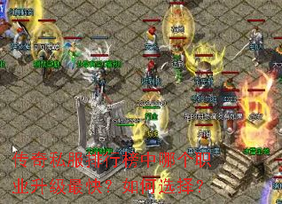 传奇私服排行榜中哪个职业升级最快?如何选择? 传奇私服排行榜中哪个职业升级最快?如何选择?