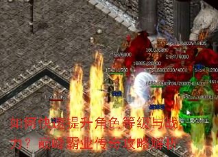 如何快速提升角色等级与战力?巅峰霸业传奇攻略解析 如何快速提升角色等级与战力?巅峰霸业传奇攻略解析