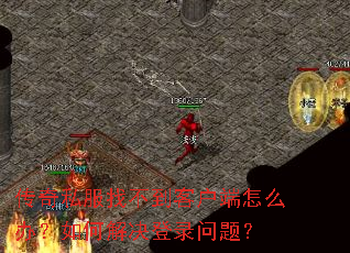 传奇私服找不到客户端怎么办?如何解决登录问题? 传奇私服找不到客户端怎么办?如何解决登录问题?