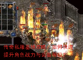 传奇私服基地攻略:如何快速提升角色战力与装备等级? 传奇私服基地攻略:如何快速提升角色战力与装备等级?