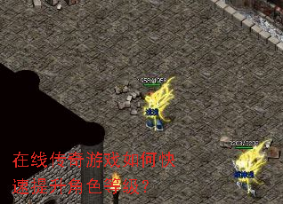 在线传奇游戏如何快速提升角色等级? 在线传奇游戏如何快速提升角色等级?
