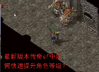 最新版本传奇sf中如何快速提升角色等级? 最新版本传奇sf中如何快速提升角色等级?