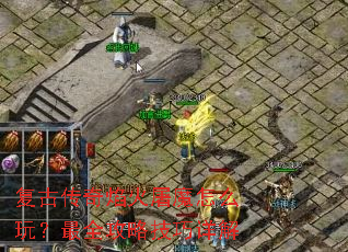 复古传奇焰火屠魔怎么玩?最全攻略技巧详解 复古传奇焰火屠魔怎么玩?最全攻略技巧详解