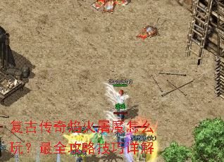 复古传奇焰火屠魔怎么玩?最全攻略技巧详解 复古传奇焰火屠魔怎么玩?最全攻略技巧详解