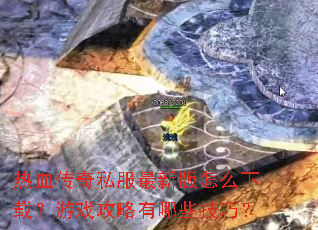 热血传奇私服最新版怎么下载?游戏攻略有哪些技巧? 热血传奇私服最新版怎么下载?游戏攻略有哪些技巧?