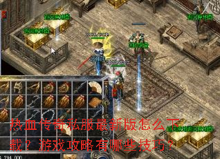 热血传奇私服最新版怎么下载?游戏攻略有哪些技巧? 热血传奇私服最新版怎么下载?游戏攻略有哪些技巧?