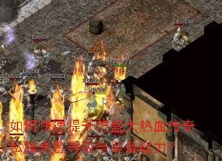 如何快速提升仿盛大热血传奇私服角色等级与装备战力? 如何快速提升仿盛大热血传奇私服角色等级与装备战力?