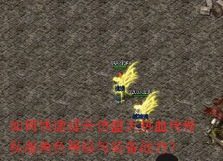 如何快速提升仿盛大热血传奇私服角色等级与装备战力? 如何快速提升仿盛大热血传奇私服角色等级与装备战力?