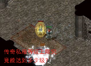 传奇私服等级上限究竟能达到多少级? 传奇私服等级上限究竟能达到多少级?