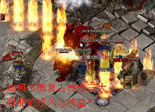 如何平衡复古传奇三大职业的投入与收益? 如何平衡复古传奇三大职业的投入与收益?