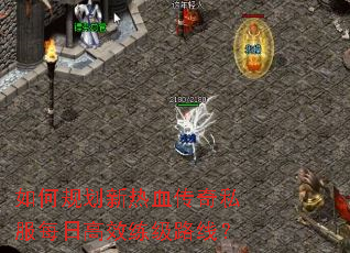 如何规划新热血传奇私服每日高效练级路线? 如何规划新热血传奇私服每日高效练级路线?