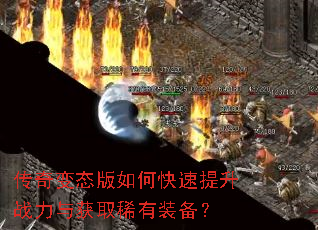 传奇变态版如何快速提升战力与获取稀有装备? 传奇变态版如何快速提升战力与获取稀有装备?