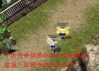 十大传奇端游中哪个职业单挑最强?如何快速提升战力? 十大传奇端游中哪个职业单挑最强?如何快速提升战力?
