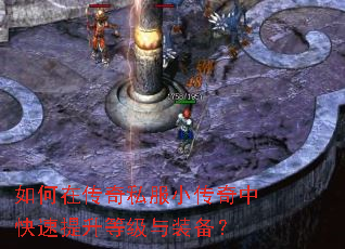 如何在传奇私服小传奇中快速提升等级与装备? 如何在传奇私服小传奇中快速提升等级与装备?