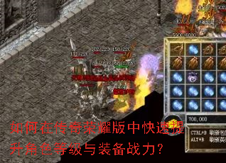 如何在传奇荣耀版中快速提升角色等级与装备战力? 如何在传奇荣耀版中快速提升角色等级与装备战力?