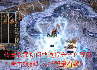 传奇私服如何快速提升角色等级?合击技能怎么搭配最有效? 传奇私服如何快速提升角色等级?合击技能怎么搭配最有效?