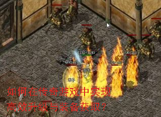 如何在传奇游戏中实现高效升级与装备获取? 如何在传奇游戏中实现高效升级与装备获取?