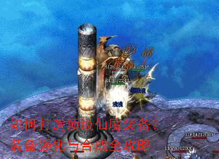 如何打造顶级仙魔装备?装备强化与合成全攻略 如何打造顶级仙魔装备?装备强化与合成全攻略