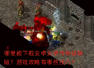 哪里能下载安卓安卓传奇破解版?游戏攻略有哪些技巧? 哪里能下载安卓安卓传奇破解版?游戏攻略有哪些技巧?