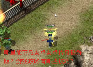 哪里能下载安卓安卓传奇破解版?游戏攻略有哪些技巧? 哪里能下载安卓安卓传奇破解版?游戏攻略有哪些技巧?