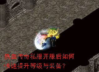 热血传奇私服开服后如何快速提升等级与装备? 热血传奇私服开服后如何快速提升等级与装备?