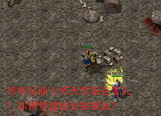传奇私服七怖天位置在哪儿?如何快速找到并挑战? 传奇私服七怖天位置在哪儿?如何快速找到并挑战?