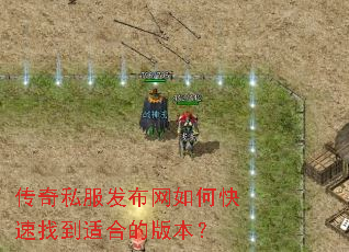 传奇私服发布网如何快速找到适合的版本? 传奇私服发布网如何快速找到适合的版本?