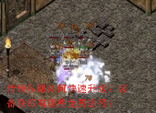 传奇私服如何快速升级?装备获取有哪些免费途径? 传奇私服如何快速升级?装备获取有哪些免费途径?