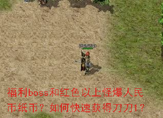 福利boss和红色以上怪爆人民币纸币?如何快速获得刀刀1? 福利boss和红色以上怪爆人民币纸币?如何快速获得刀刀1?