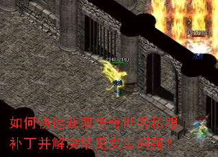 如何快速获取传奇世界私服补丁并解决常见安装问题? 如何快速获取传奇世界私服补丁并解决常见安装问题?