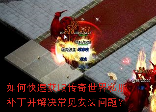 如何快速获取传奇世界私服补丁并解决常见安装问题? 如何快速获取传奇世界私服补丁并解决常见安装问题?
