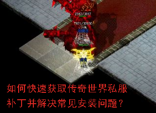 如何快速获取传奇世界私服补丁并解决常见安装问题? 如何快速获取传奇世界私服补丁并解决常见安装问题?