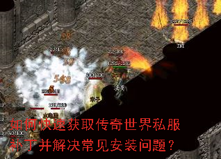 如何快速获取传奇世界私服补丁并解决常见安装问题? 如何快速获取传奇世界私服补丁并解决常见安装问题?