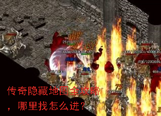 传奇隐藏地图全攻略,哪里找怎么进? 传奇隐藏地图全攻略,哪里找怎么进?