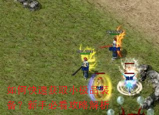 如何快速获取小极品装备?新手必看攻略解析 如何快速获取小极品装备?新手必看攻略解析