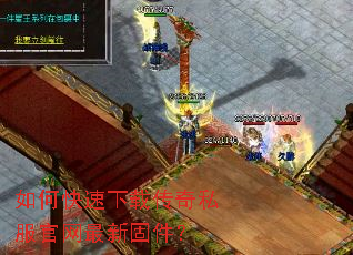 如何快速下载传奇私服官网最新固件? 如何快速下载传奇私服官网最新固件?