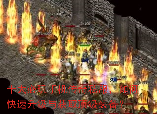 十大必玩手机传奇私服,如何快速升级与获取顶级装备? 十大必玩手机传奇私服,如何快速升级与获取顶级装备?