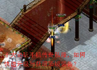 十大必玩手机传奇私服,如何快速升级与获取顶级装备? 十大必玩手机传奇私服,如何快速升级与获取顶级装备?