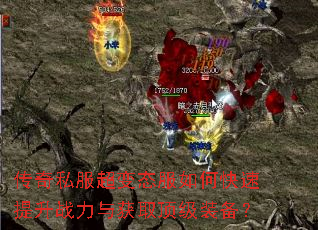 传奇私服超变态服如何快速提升战力与获取顶级装备? 传奇私服超变态服如何快速提升战力与获取顶级装备?