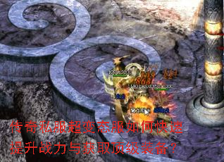 传奇私服超变态服如何快速提升战力与获取顶级装备? 传奇私服超变态服如何快速提升战力与获取顶级装备?