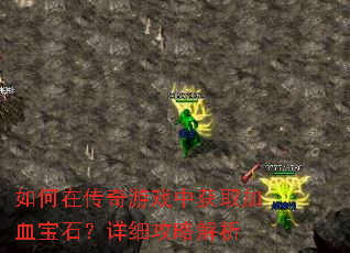 如何在传奇游戏中获取加血宝石?详细攻略解析 如何在传奇游戏中获取加血宝石?详细攻略解析
