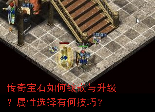 传奇宝石如何镶嵌与升级?属性选择有何技巧? 传奇宝石如何镶嵌与升级?属性选择有何技巧?