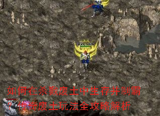 如何在杀戮废土中生存并制霸?传奇废土玩法全攻略解析 如何在杀戮废土中生存并制霸?传奇废土玩法全攻略解析