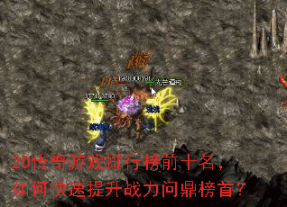 2D传奇游戏排行榜前十名,如何快速提升战力问鼎榜首? 2D传奇游戏排行榜前十名,如何快速提升战力问鼎榜首?