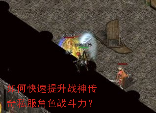 如何快速提升战神传奇私服角色战斗力? 如何快速提升战神传奇私服角色战斗力?