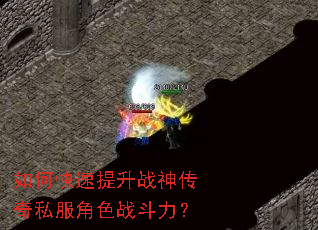 如何快速提升战神传奇私服角色战斗力? 如何快速提升战神传奇私服角色战斗力?
