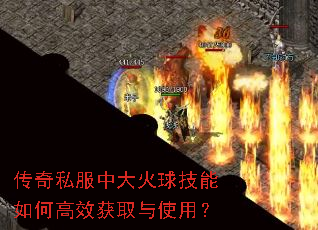 传奇私服中大火球技能如何高效获取与使用? 传奇私服中大火球技能如何高效获取与使用?