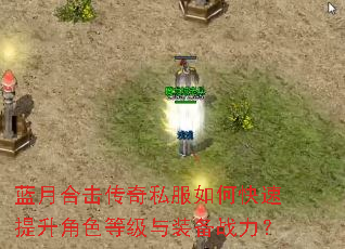 蓝月合击传奇私服如何快速提升角色等级与装备战力? 蓝月合击传奇私服如何快速提升角色等级与装备战力?