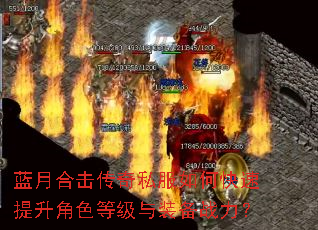 蓝月合击传奇私服如何快速提升角色等级与装备战力? 蓝月合击传奇私服如何快速提升角色等级与装备战力?